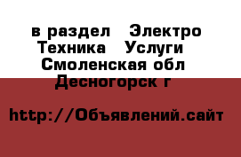  в раздел : Электро-Техника » Услуги . Смоленская обл.,Десногорск г.